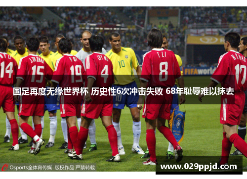 国足再度无缘世界杯 历史性6次冲击失败 68年耻辱难以抹去