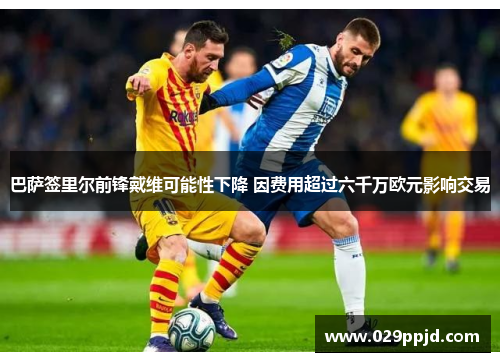 巴萨签里尔前锋戴维可能性下降 因费用超过六千万欧元影响交易