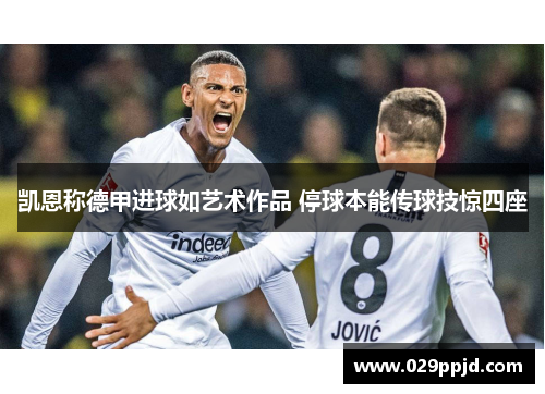 凯恩称德甲进球如艺术作品 停球本能传球技惊四座