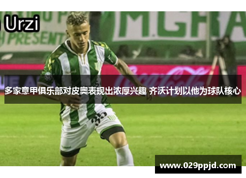 多家意甲俱乐部对皮奥表现出浓厚兴趣 齐沃计划以他为球队核心