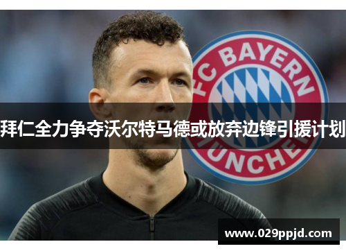 拜仁全力争夺沃尔特马德或放弃边锋引援计划